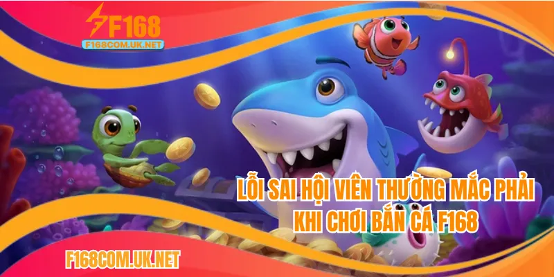 Lỗi sai hội viên thường mắc phải khi chơi bắn cá F168