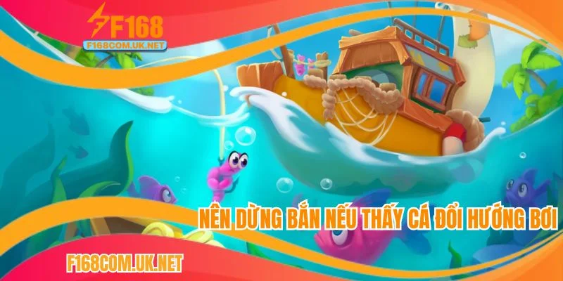 Hội viên nên dừng bắn nếu thấy cá đổi hướng bơi để không mất vốn