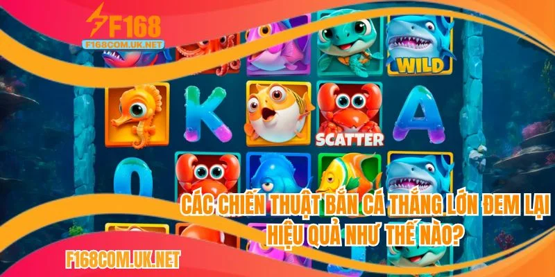 Các chiến thuật bắn cá thắng lớn đem lại hiệu quả thế nào?